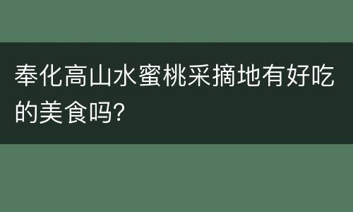 奉化高山水蜜桃采摘地有好吃的美食吗？