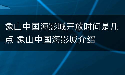 象山中国海影城开放时间是几点 象山中国海影城介绍