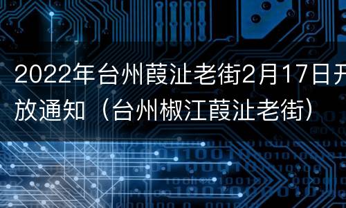 2022年台州葭沚老街2月17日开放通知（台州椒江葭沚老街）