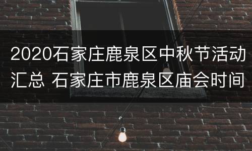2020石家庄鹿泉区中秋节活动汇总 石家庄市鹿泉区庙会时间表