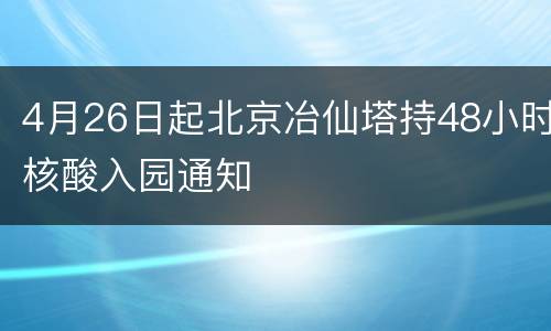 4月26日起北京冶仙塔持48小时核酸入园通知