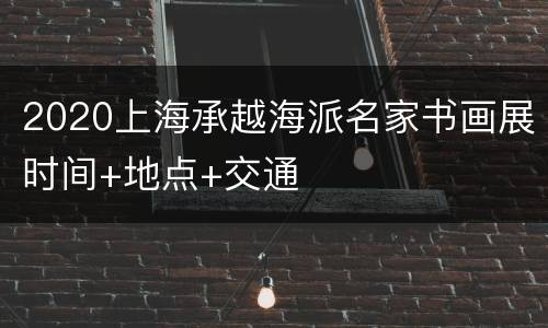 2020上海承越海派名家书画展时间+地点+交通