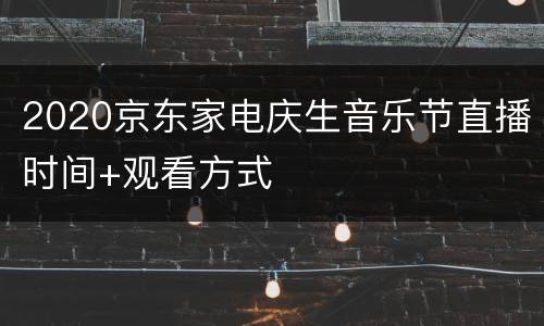 2020京东家电庆生音乐节直播时间+观看方式
