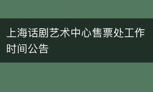 上海话剧艺术中心售票处工作时间公告
