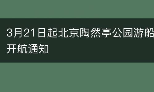 3月21日起北京陶然亭公园游船开航通知