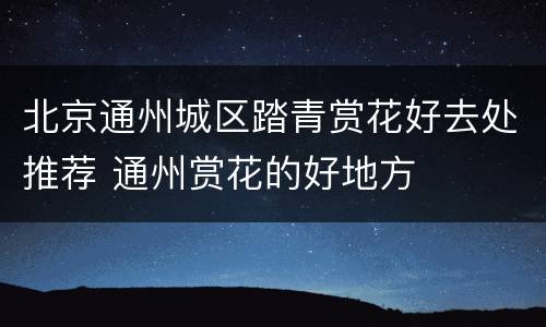 北京通州城区踏青赏花好去处推荐 通州赏花的好地方