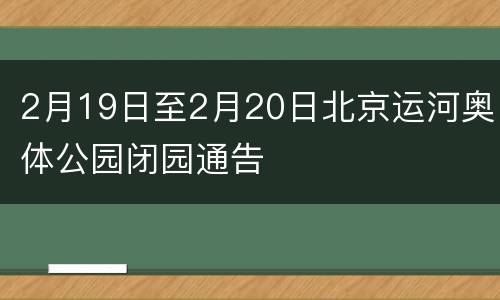 2月19日至2月20日北京运河奥体公园闭园通告