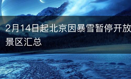 2月14日起北京因暴雪暂停开放景区汇总