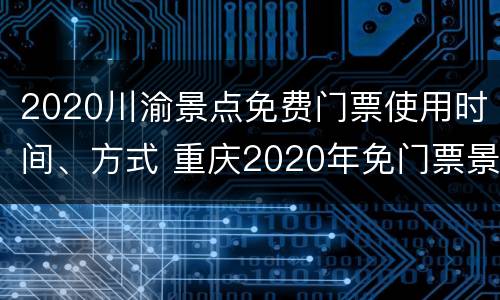 2020川渝景点免费门票使用时间、方式 重庆2020年免门票景区