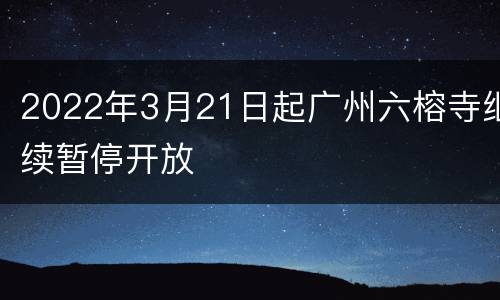 2022年3月21日起广州六榕寺继续暂停开放