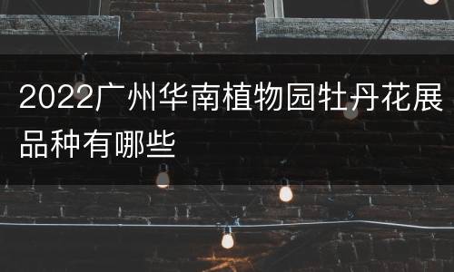 2022广州华南植物园牡丹花展品种有哪些