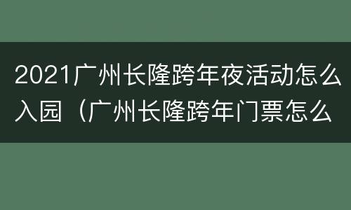 2021广州长隆跨年夜活动怎么入园（广州长隆跨年门票怎么买）