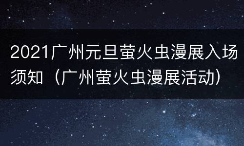 2021广州元旦萤火虫漫展入场须知（广州萤火虫漫展活动）