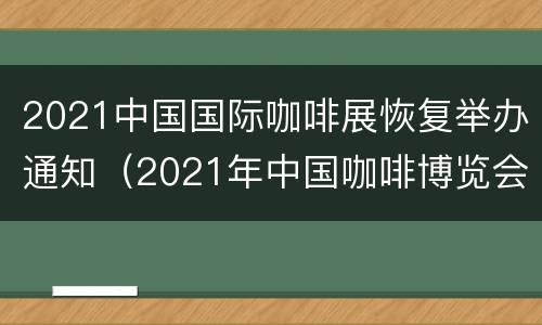 2021中国国际咖啡展恢复举办通知（2021年中国咖啡博览会）