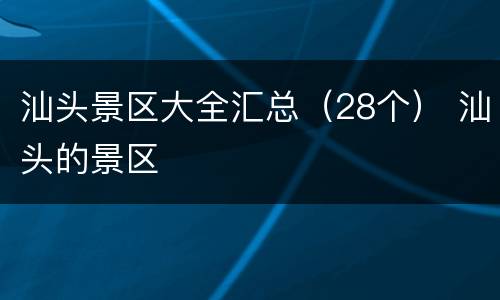 汕头景区大全汇总（28个） 汕头的景区