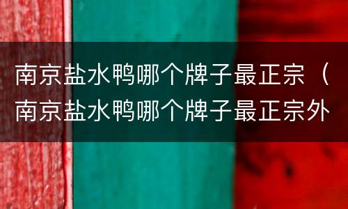 南京盐水鸭哪个牌子最正宗（南京盐水鸭哪个牌子最正宗外卖）