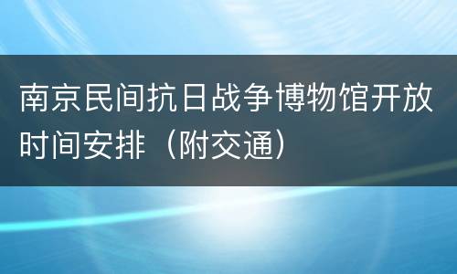 南京民间抗日战争博物馆开放时间安排（附交通）