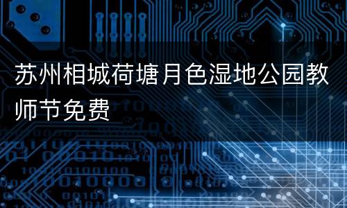 苏州相城荷塘月色湿地公园教师节免费