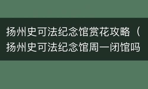扬州史可法纪念馆赏花攻略（扬州史可法纪念馆周一闭馆吗）
