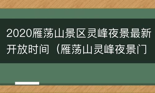 2020雁荡山景区灵峰夜景最新开放时间（雁荡山灵峰夜景门票多少钱?）