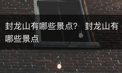 封龙山有哪些景点？ 封龙山有哪些景点