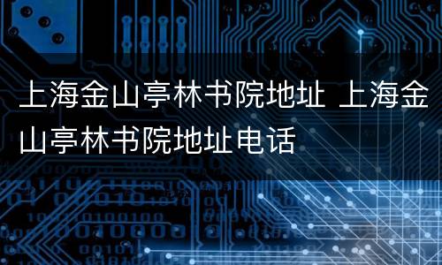 上海金山亭林书院地址 上海金山亭林书院地址电话