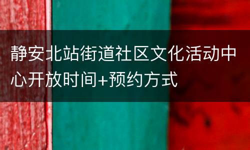 静安北站街道社区文化活动中心开放时间+预约方式