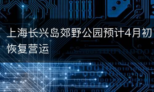 上海长兴岛郊野公园预计4月初恢复营运