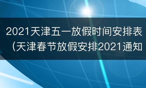 2021天津五一放假时间安排表（天津春节放假安排2021通知）