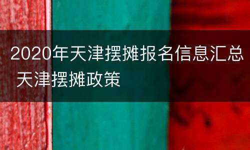 2020年天津摆摊报名信息汇总 天津摆摊政策