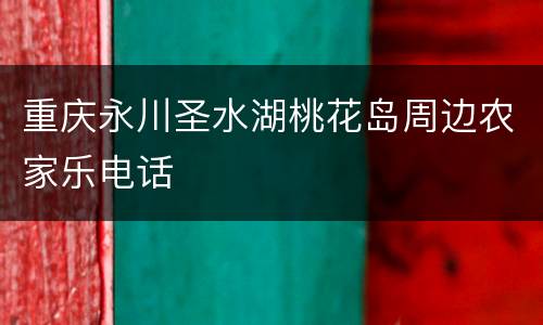 重庆永川圣水湖桃花岛周边农家乐电话