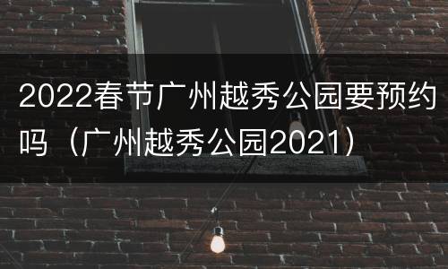 2022春节广州越秀公园要预约吗（广州越秀公园2021）