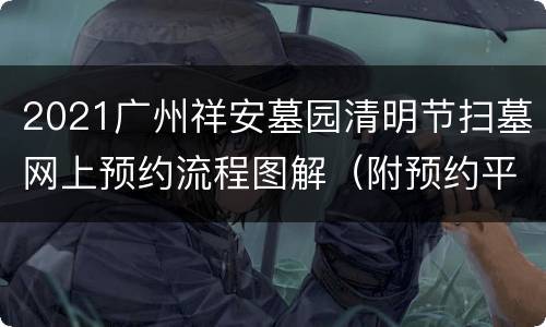 2021广州祥安墓园清明节扫墓网上预约流程图解（附预约平台）