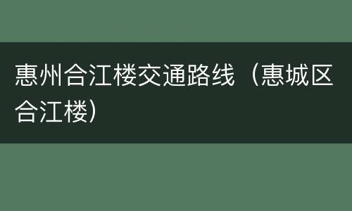 惠州合江楼交通路线（惠城区合江楼）