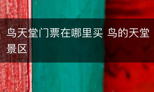 鸟天堂门票在哪里买 鸟的天堂景区