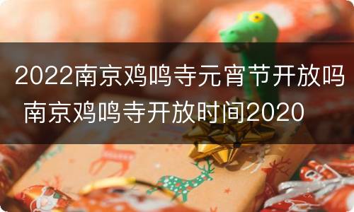 2022南京鸡鸣寺元宵节开放吗 南京鸡鸣寺开放时间2020