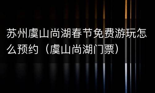 苏州虞山尚湖春节免费游玩怎么预约（虞山尚湖门票）