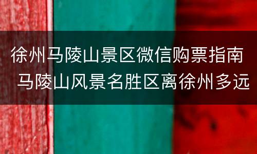 徐州马陵山景区微信购票指南 马陵山风景名胜区离徐州多远