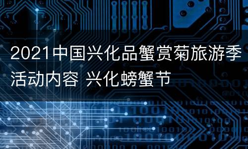 2021中国兴化品蟹赏菊旅游季活动内容 兴化螃蟹节