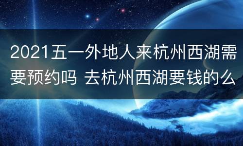 2021五一外地人来杭州西湖需要预约吗 去杭州西湖要钱的么