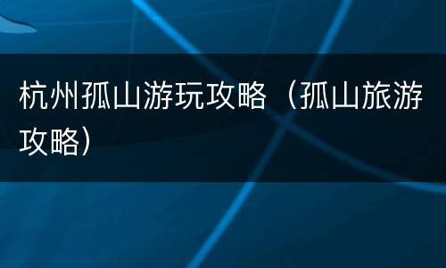 杭州孤山游玩攻略（孤山旅游攻略）