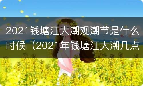 2021钱塘江大潮观潮节是什么时候（2021年钱塘江大潮几点）