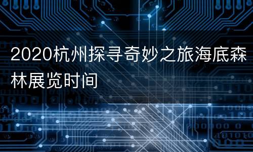 2020杭州探寻奇妙之旅海底森林展览时间