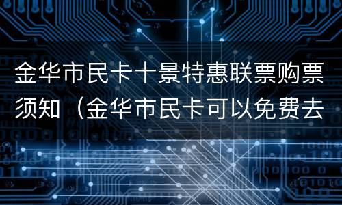 金华市民卡十景特惠联票购票须知（金华市民卡可以免费去的景点）