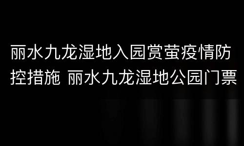 丽水九龙湿地入园赏萤疫情防控措施 丽水九龙湿地公园门票价格