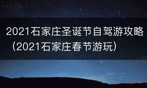 2021石家庄圣诞节自驾游攻略（2021石家庄春节游玩）