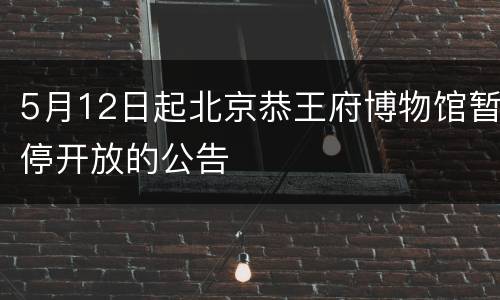5月12日起北京恭王府博物馆暂停开放的公告