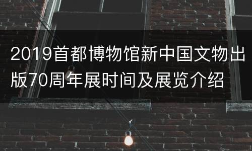 2019首都博物馆新中国文物出版70周年展时间及展览介绍