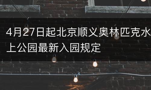 4月27日起北京顺义奥林匹克水上公园最新入园规定