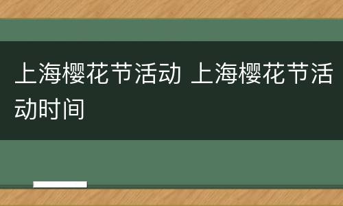 上海樱花节活动 上海樱花节活动时间